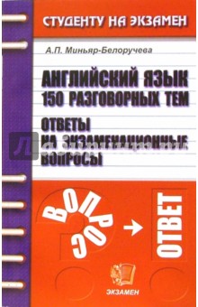 Английский язык: 150 разговорных тем: Ответы на экзаменационные вопросы: Учебное пособие для вузов - Алла Миньяр-Белоручева