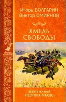 Хмель свободы. Девять жизней Нестора Махно - Болгарин, Смирнов