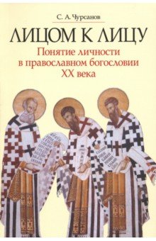 Лицом к лицу. Понятие личности в православном богословии XX века - Сергей Чурсанов
