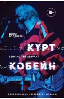 Дэнни Голдберг - Курт Кобейн. Serving the Servant. Воспоминания менеджера &quot;Nirvana&quot;