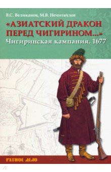 Азиатский дракон перед Чигирином…. Чигиринская кампания 1677 г. - Нечитайлов, Великанов