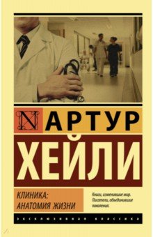 Клиника. Анатомия жизни - Артур Хейли