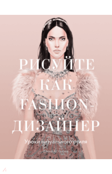 Елена Астахова - Рисуйте как fashion-дизайнер. Уроки визуального стиля обложка книги Елена Астахова - Рисуйте как fashion-дизайнер. Уроки визуального стиля обложка книги