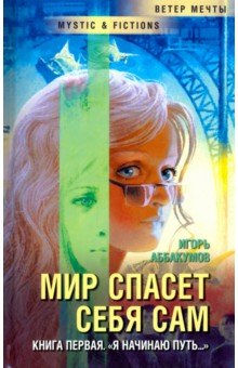 Мир спасет себя сам. Книга первая. Я начинаю путь... - Игорь Аббакумов