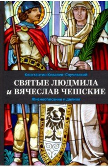 Святые Людмила и Вячеслав Чешские. Жизнеописание и деяния - Константин Ковалев-Случевский