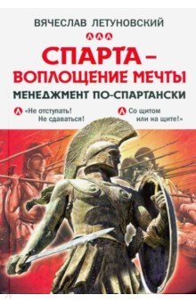 Спарта - воплощение мечты. Менеджмент по-спартански - Вячеслав Летуновский