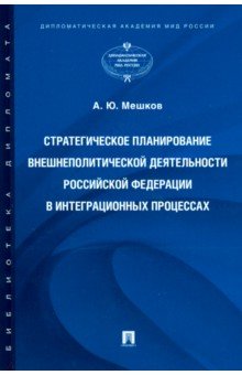 Стратегическое планирование внешнеполитической деятельности Российской Федерации в интеграционных - Алексей Мешков