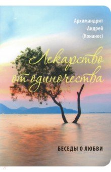 Лекарство от одиночества. Беседы о любви - Андрей Архимандрит