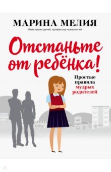 Марина Мелия - Отстаньте от ребёнка! Простые правила мудрых родителей обложка книги Марина Мелия - Отстаньте от ребёнка! Простые правила мудрых родителей обложка книги