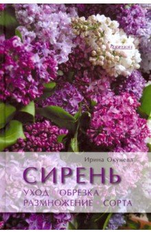 Сирень. Уход, обрезка, размножение, сорта - Ирина Окунева