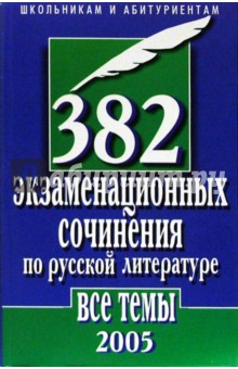 382 экзаменационных сочинения по русской литературе. Все темы 2005 г.