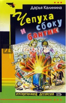 Дарья Калинина - Чепуха и сбоку бантик: Роман обложка книги Дарья Калинина - Чепуха и сбоку бантик: Роман обложка книги