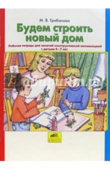 Марина Грибанова - Будем строить новый дом. Рабочая тетрадь для занятий конструктивной аппликацией с детьми 4-7 лет обложка книги Марина Грибанова - Будем строить новый дом. Рабочая тетрадь для занятий конструктивной аппликацией с детьми 4-7 лет обложка книги
