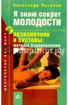 Александр Пахомов - Я знаю секрет молодости. Позвоночник и суставы: методы оздоровления обложка книги Александр Пахомов - Я знаю секрет молодости. Позвоночник и суставы: методы оздоровления обложка книги