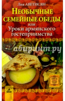 Лия Аветисян - Необычные семейные обеды, или Уроки армянского гостеприимства обложка книги Лия Аветисян - Необычные семейные обеды, или Уроки армянского гостеприимства обложка книги