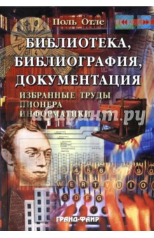Поль Отле - Библиотека, библиография, документация. Избранные труды пионера информатики обложка книги Поль Отле - Библиотека, библиография, документация. Избранные труды пионера информатики обложка книги
