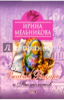 Ирина Мельникова - Ржавый Рыцарь и Пистолетов: Роман обложка книги Ирина Мельникова - Ржавый Рыцарь и Пистолетов: Роман обложка книги