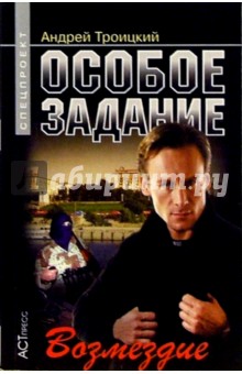 Андрей Троицкий - Особое задание: Возмездие обложка книги Андрей Троицкий - Особое задание: Возмездие обложка книги