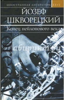 Йозеф Шкворецкий - Конец нейлонового века: Повести и рассказы обложка книги Йозеф Шкворецкий - Конец нейлонового века: Повести и рассказы обложка книги