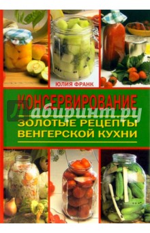 Консервирование. Золотые рецепты венгерской кухни - Юлия Франк