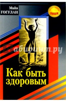Как быть здоровым. - 3-е издание, стереотипное - Майя Гогулан
