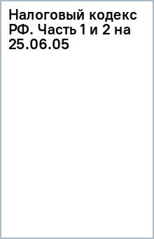 Скачать Налоговый Кодекс РФ. Часть 1 И 2 (На 25.06.05.