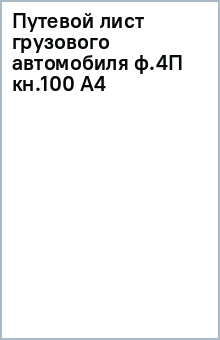 Путевой лист грузового автомобиля ф.4П (кн.100) А4 Путевой лист грузового автомобиля ф.4П (кн.100) А4