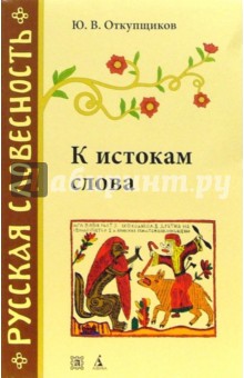 К истокам слова: Рассказы о происхождении слов - Юрий Откупщиков