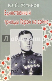 Юрий Устинов - Единственный трижды Герой на войне обложка книги Юрий Устинов - Единственный трижды Герой на войне обложка книги