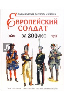 Иван Голыженков - Европейский солдат за 300 лет (1618-1918). Энциклопедия военного костюма обложка книги Иван Голыженков - Европейский солдат за 300 лет (1618-1918). Энциклопедия военного костюма обложка книги