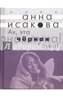 Анна Исакова - Ах, эта черная луна: Роман обложка книги Анна Исакова - Ах, эта черная луна: Роман обложка книги