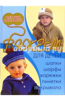 Н. Болгова - Вяжем для детей: шапки, шарфы, варежки, пинетки, покрывала обложка книги Н. Болгова - Вяжем для детей: шапки, шарфы, варежки, пинетки, покрывала обложка книги