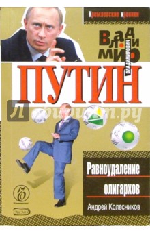 Владимир Путин. Равноудаление олигархов - Андрей Колесников