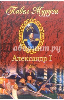 Павел Мурузи - Александр I, Император Всероссийский обложка книги Павел Мурузи - Александр I, Император Всероссийский обложка книги