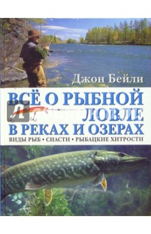 Все о рыбной ловле в реках и озерах - Джон Бейли