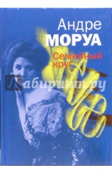 Андре Моруа - Семейный круг: Роман обложка книги Андре Моруа - Семейный круг: Роман обложка книги