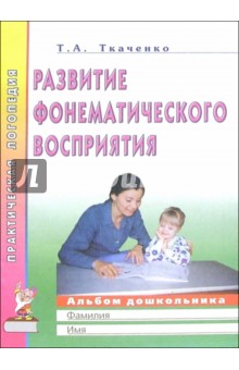 Развитие фонематического восприятия. Альбом дошкольника: Пос. для логопедов, воспитателей и родит. - Татьяна Ткаченко
