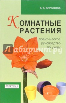 Комнатные растения: Практическое руководство по уходу - Валентин Воронцов