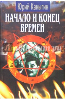 Юрий Каныгин - Начало и конец времен: Новый взгляд на историю обложка книги Юрий Каныгин - Начало и конец времен: Новый взгляд на историю обложка книги