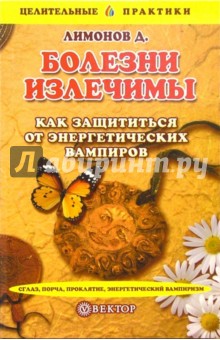 Болезни излечимы. Как защититься от энергетических вампиров - Дмитрий Лимонов