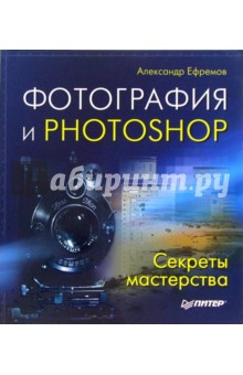 Александр Ефремов - Фотография и Photoshop. Секреты мастерства обложка книги Александр Ефремов - Фотография и Photoshop. Секреты мастерства обложка книги