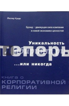 Уникальность теперь... или никогда. Книга о корпоративной религии - Йеспер Кунде