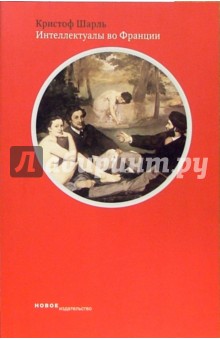 Кристоф Шарль - Интеллектуалы во Франции: Вторая половина XIX века обложка книги Кристоф Шарль - Интеллектуалы во Франции: Вторая половина XIX века обложка книги