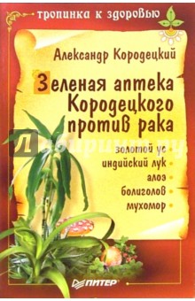 Зеленая аптека Кородецкого против рака: золотой ус, индийский лук, алоэ, болиголов, мухомор - Александр Кородецкий