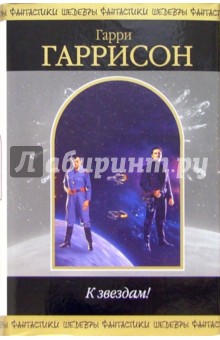 Гарри Гаррисон - К звездам! обложка книги Гарри Гаррисон - К звездам! обложка книги