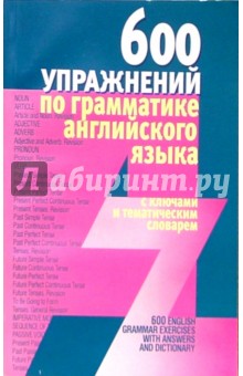600 упражнений по грамматике английского языка с ключами и тематическим словарем