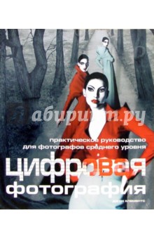 Джон Клементс - Цифровая фотография: Практическое руководство для фотографов среднего уровня обложка книги Джон Клементс - Цифровая фотография: Практическое руководство для фотографов среднего уровня обложка книги