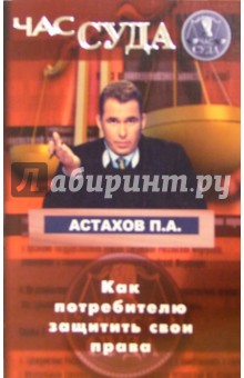 Павел Астахов - Час суда. Как потребителю защитить свои права обложка книги Павел Астахов - Час суда. Как потребителю защитить свои права обложка книги
