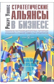 Стратегические альянсы в бизнесе. Технологии построения долгострочных партнерских отношений - Роберт Уоллес