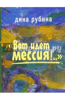 Дина Рубина - "Вот идет Мессия!..": Роман обложка книги Дина Рубина - "Вот идет Мессия!..": Роман обложка книги
